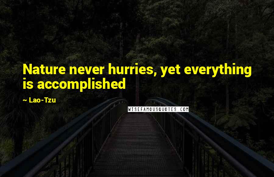 Lao-Tzu Quotes: Nature never hurries, yet everything is accomplished