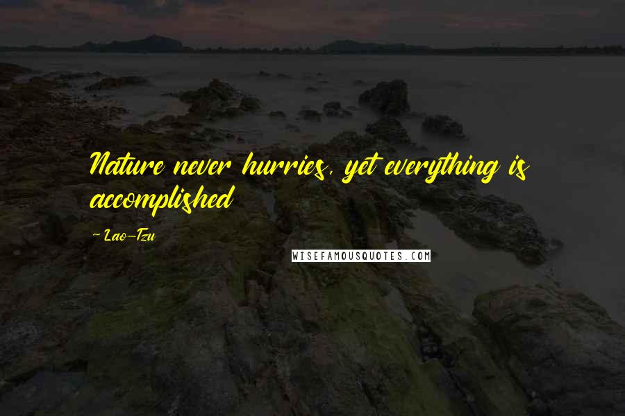 Lao-Tzu Quotes: Nature never hurries, yet everything is accomplished