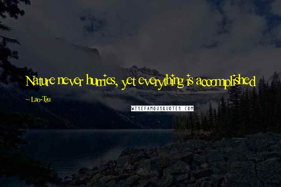 Lao-Tzu Quotes: Nature never hurries, yet everything is accomplished