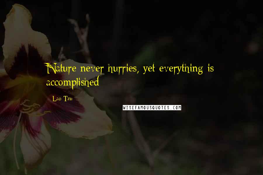 Lao-Tzu Quotes: Nature never hurries, yet everything is accomplished