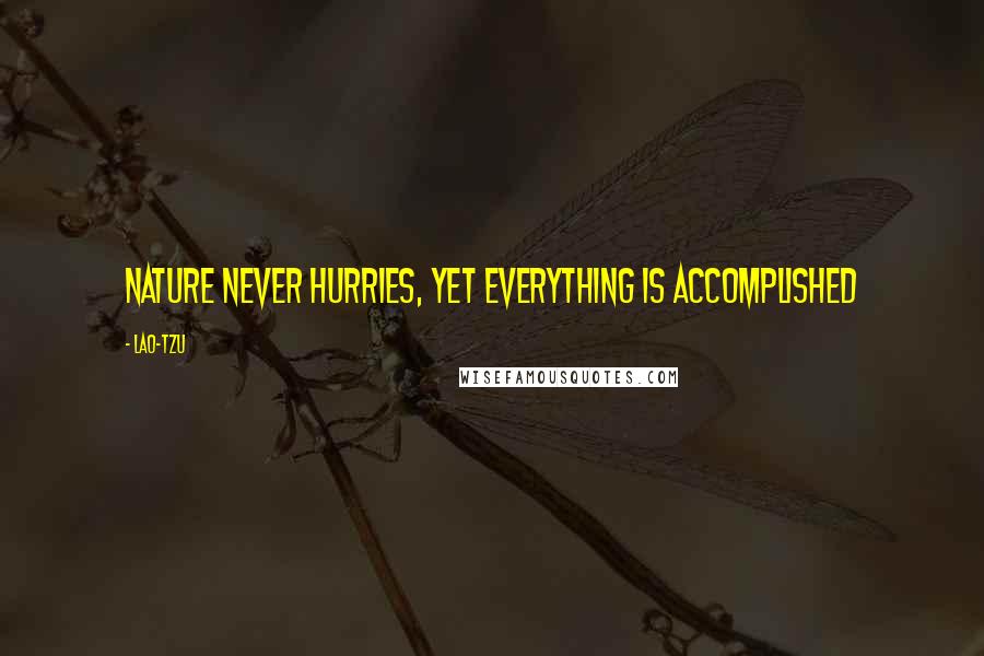 Lao-Tzu Quotes: Nature never hurries, yet everything is accomplished