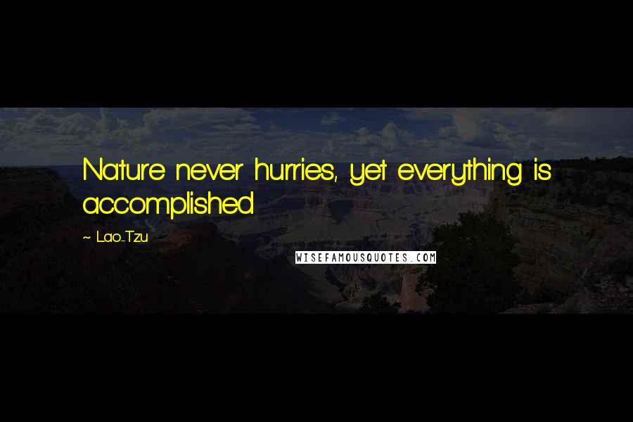 Lao-Tzu Quotes: Nature never hurries, yet everything is accomplished
