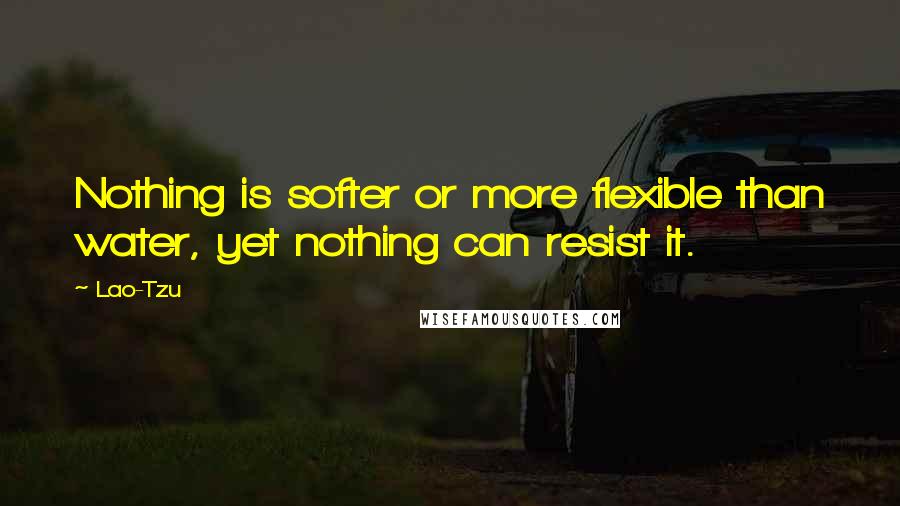 Lao-Tzu Quotes: Nothing is softer or more flexible than water, yet nothing can resist it.
