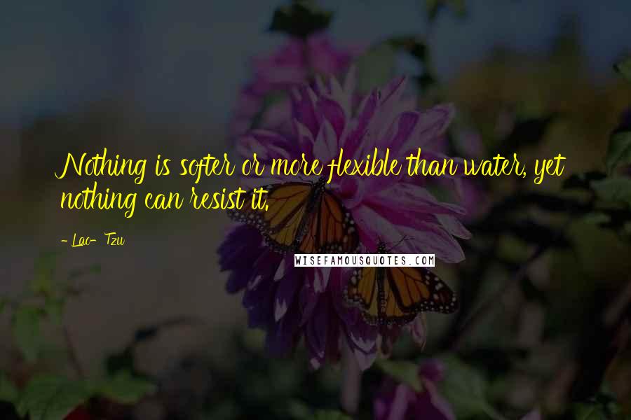 Lao-Tzu Quotes: Nothing is softer or more flexible than water, yet nothing can resist it.