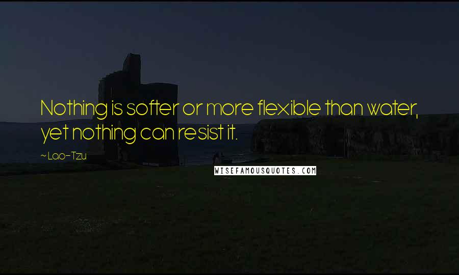 Lao-Tzu Quotes: Nothing is softer or more flexible than water, yet nothing can resist it.
