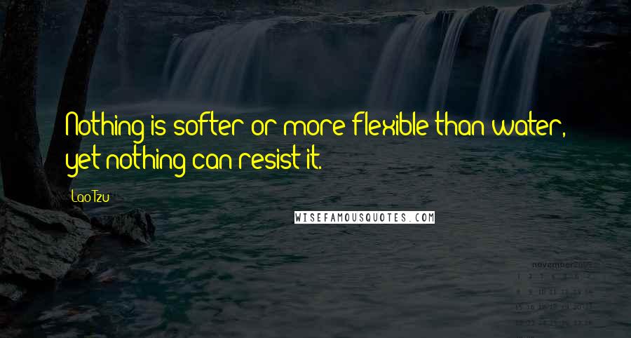 Lao-Tzu Quotes: Nothing is softer or more flexible than water, yet nothing can resist it.