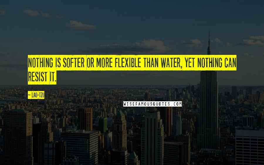 Lao-Tzu Quotes: Nothing is softer or more flexible than water, yet nothing can resist it.