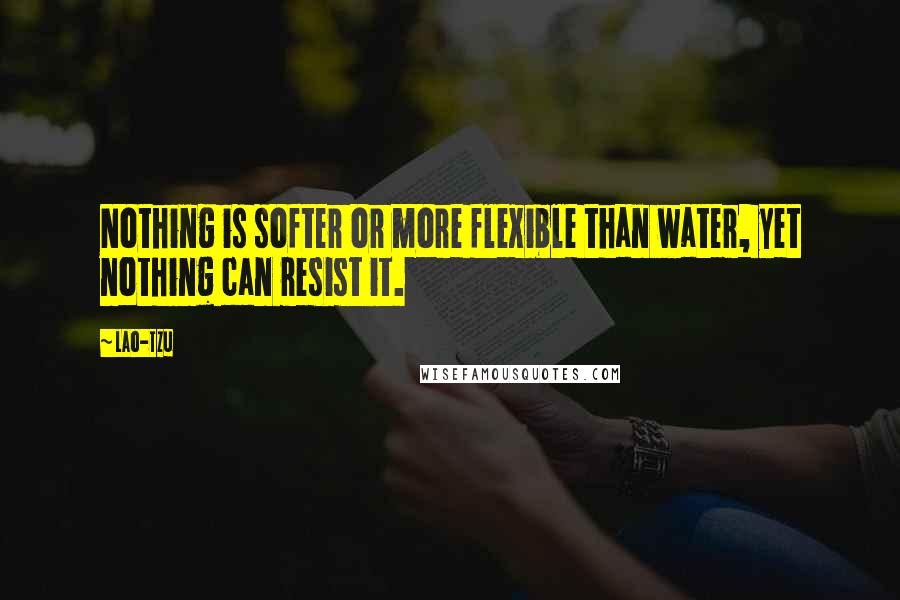 Lao-Tzu Quotes: Nothing is softer or more flexible than water, yet nothing can resist it.