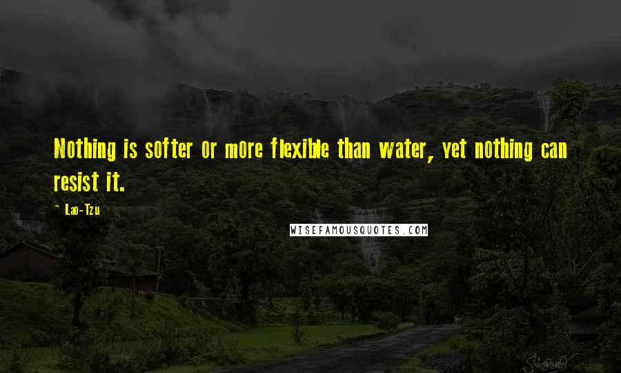 Lao-Tzu Quotes: Nothing is softer or more flexible than water, yet nothing can resist it.