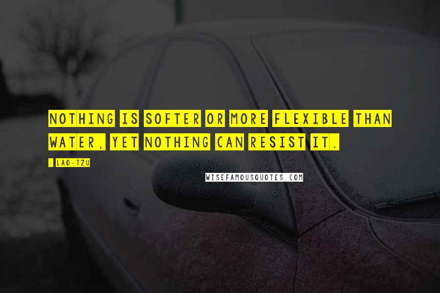 Lao-Tzu Quotes: Nothing is softer or more flexible than water, yet nothing can resist it.