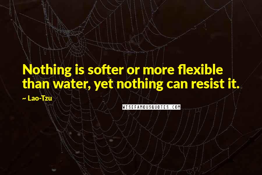 Lao-Tzu Quotes: Nothing is softer or more flexible than water, yet nothing can resist it.