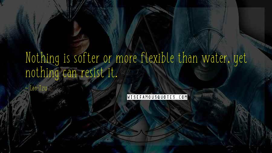 Lao-Tzu Quotes: Nothing is softer or more flexible than water, yet nothing can resist it.