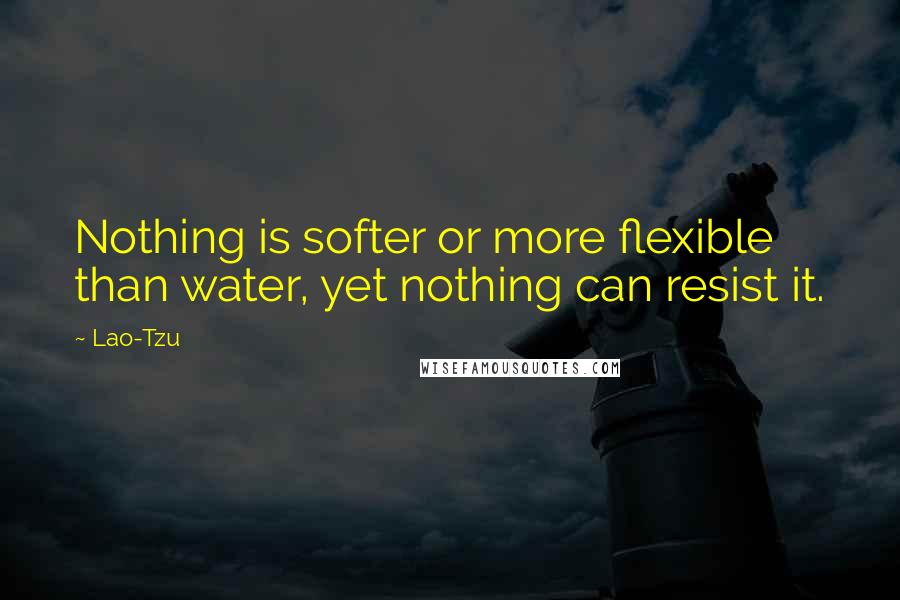 Lao-Tzu Quotes: Nothing is softer or more flexible than water, yet nothing can resist it.