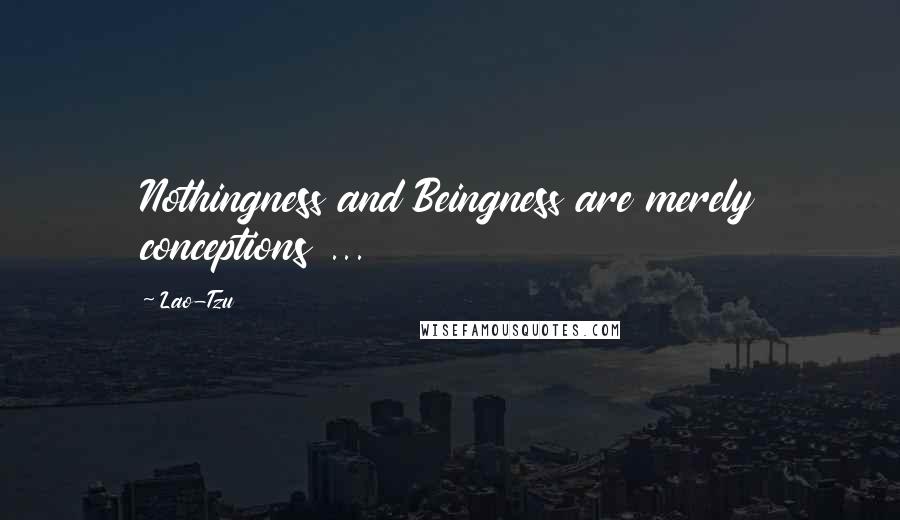 Lao-Tzu Quotes: Nothingness and Beingness are merely conceptions ...