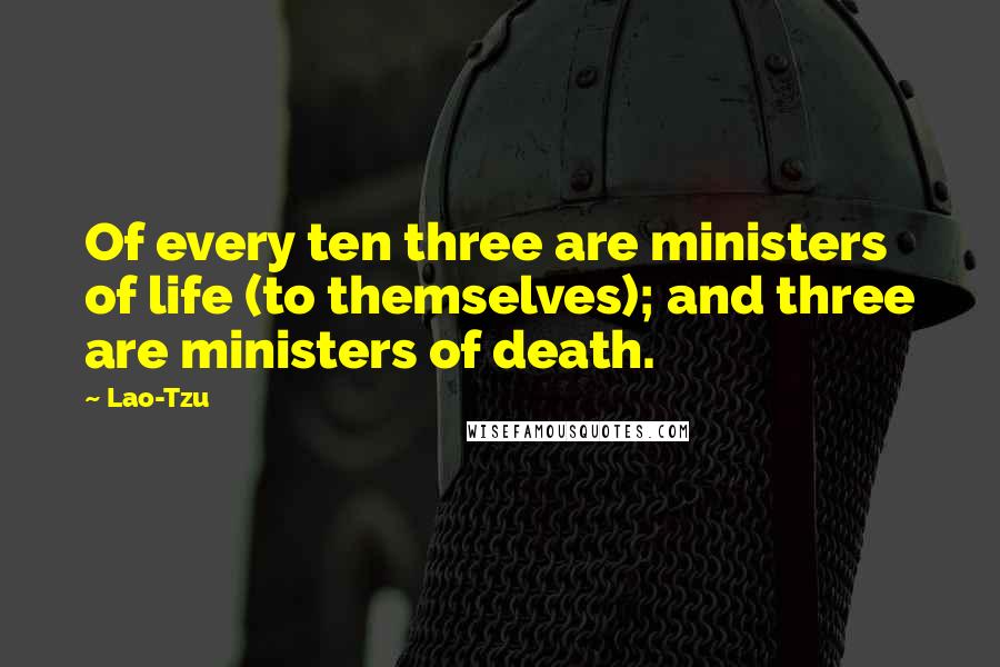 Lao-Tzu Quotes: Of every ten three are ministers of life (to themselves); and three are ministers of death.