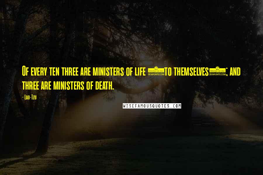 Lao-Tzu Quotes: Of every ten three are ministers of life (to themselves); and three are ministers of death.