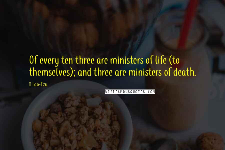 Lao-Tzu Quotes: Of every ten three are ministers of life (to themselves); and three are ministers of death.