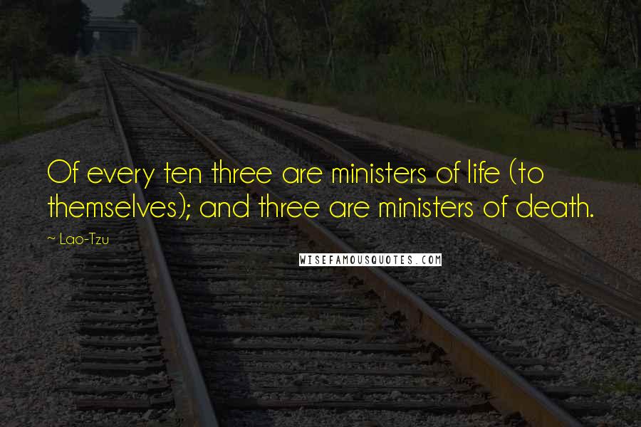 Lao-Tzu Quotes: Of every ten three are ministers of life (to themselves); and three are ministers of death.