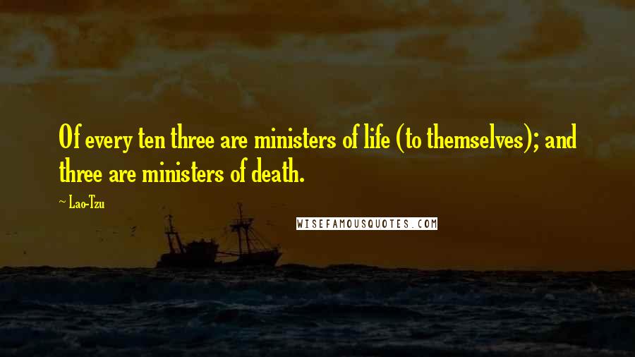 Lao-Tzu Quotes: Of every ten three are ministers of life (to themselves); and three are ministers of death.