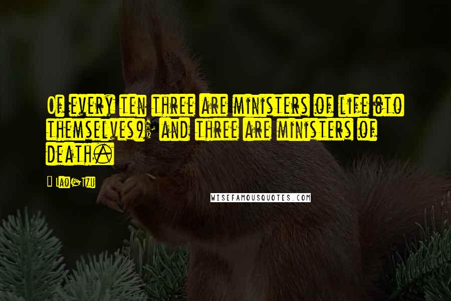Lao-Tzu Quotes: Of every ten three are ministers of life (to themselves); and three are ministers of death.