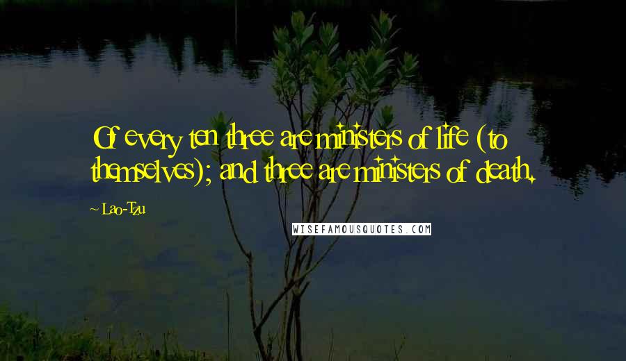 Lao-Tzu Quotes: Of every ten three are ministers of life (to themselves); and three are ministers of death.