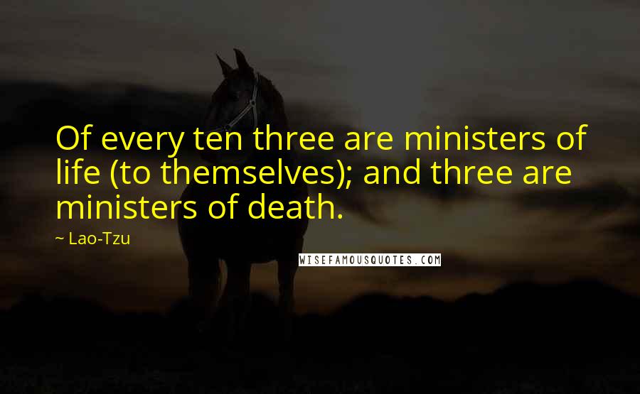 Lao-Tzu Quotes: Of every ten three are ministers of life (to themselves); and three are ministers of death.