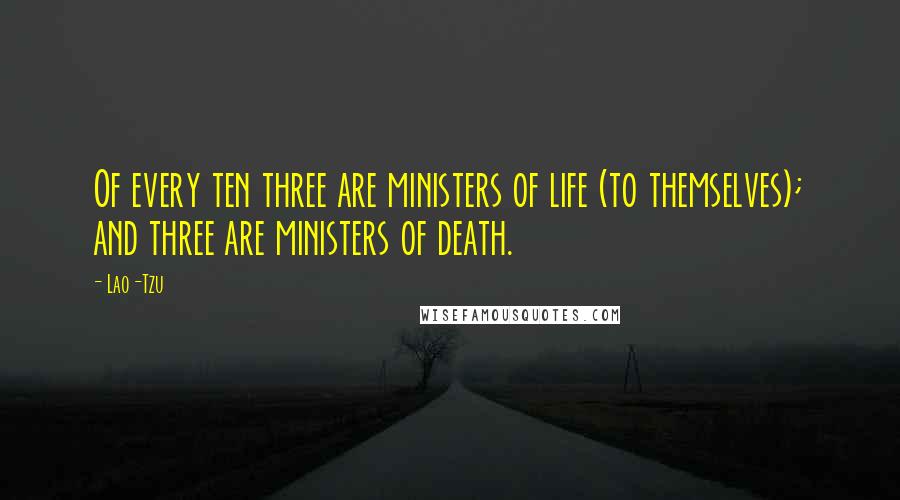 Lao-Tzu Quotes: Of every ten three are ministers of life (to themselves); and three are ministers of death.