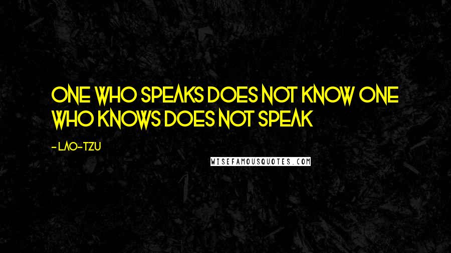 Lao-Tzu Quotes: One who speaks does not know One who knows does not speak