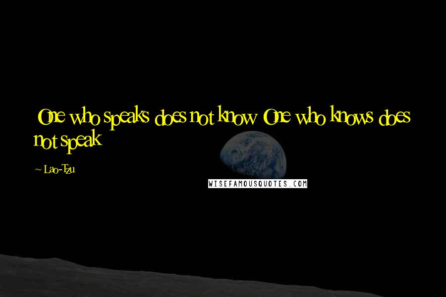 Lao-Tzu Quotes: One who speaks does not know One who knows does not speak