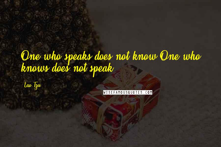 Lao-Tzu Quotes: One who speaks does not know One who knows does not speak