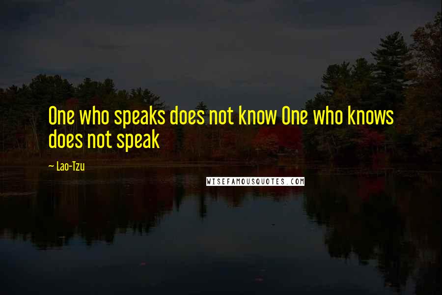 Lao-Tzu Quotes: One who speaks does not know One who knows does not speak