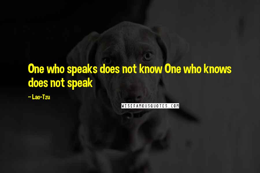 Lao-Tzu Quotes: One who speaks does not know One who knows does not speak