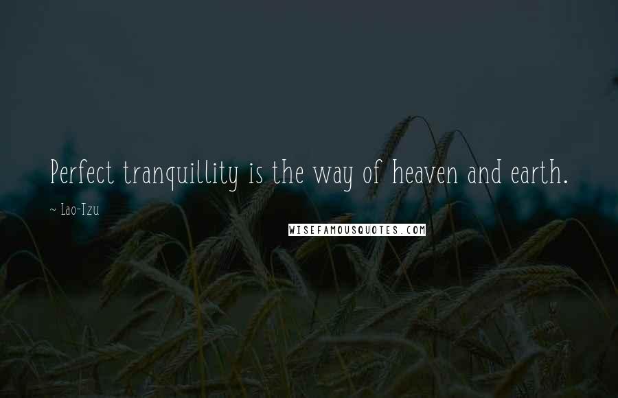 Lao-Tzu Quotes: Perfect tranquillity is the way of heaven and earth.