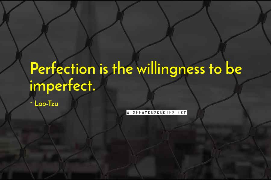 Lao-Tzu Quotes: Perfection is the willingness to be imperfect.