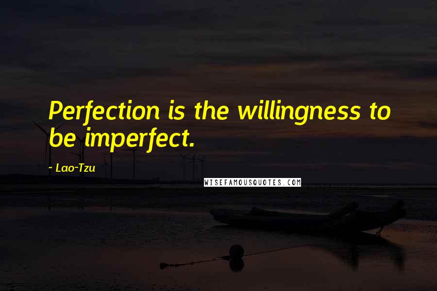 Lao-Tzu Quotes: Perfection is the willingness to be imperfect.