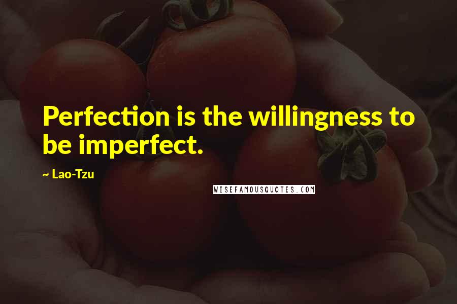 Lao-Tzu Quotes: Perfection is the willingness to be imperfect.