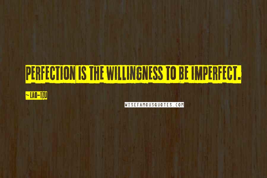 Lao-Tzu Quotes: Perfection is the willingness to be imperfect.