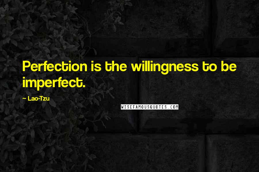 Lao-Tzu Quotes: Perfection is the willingness to be imperfect.