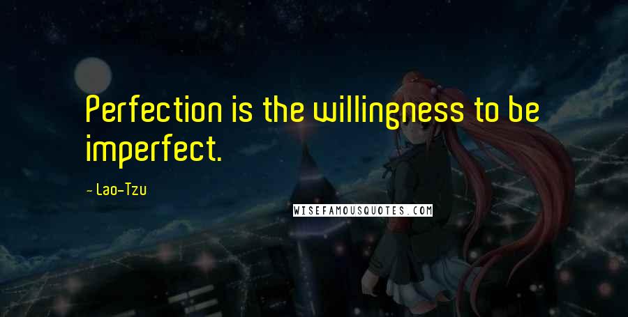 Lao-Tzu Quotes: Perfection is the willingness to be imperfect.