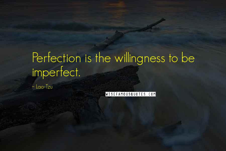 Lao-Tzu Quotes: Perfection is the willingness to be imperfect.