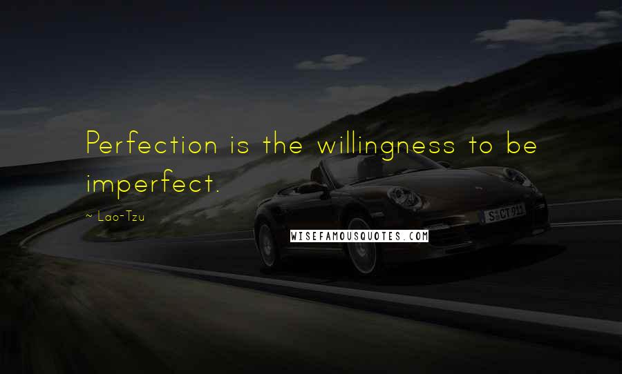 Lao-Tzu Quotes: Perfection is the willingness to be imperfect.