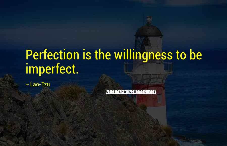Lao-Tzu Quotes: Perfection is the willingness to be imperfect.