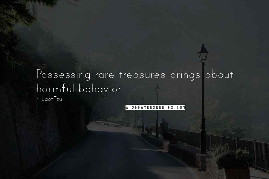 Lao-Tzu Quotes: Possessing rare treasures brings about harmful behavior.