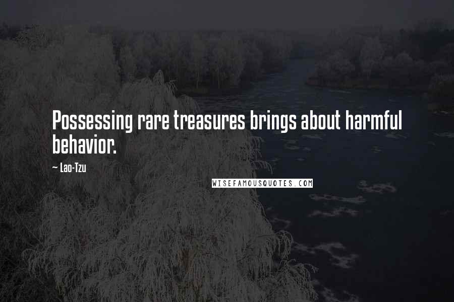Lao-Tzu Quotes: Possessing rare treasures brings about harmful behavior.
