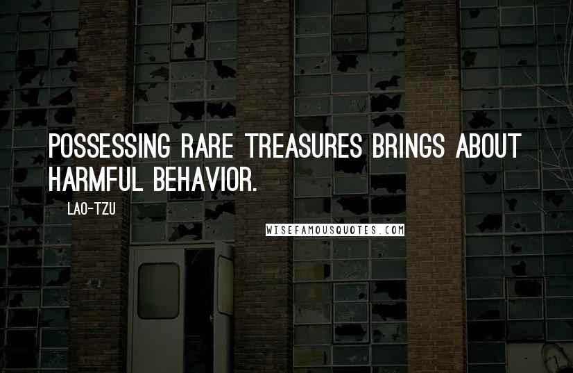 Lao-Tzu Quotes: Possessing rare treasures brings about harmful behavior.