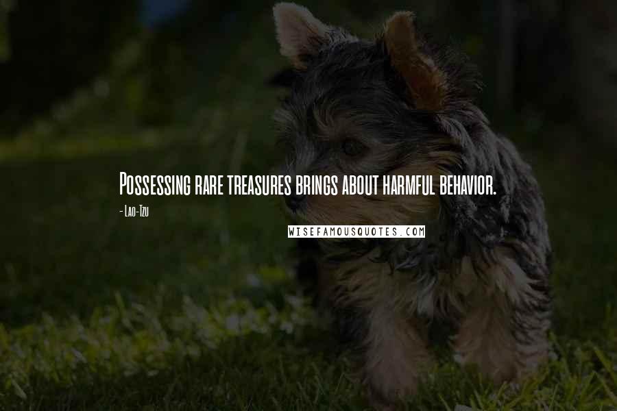 Lao-Tzu Quotes: Possessing rare treasures brings about harmful behavior.