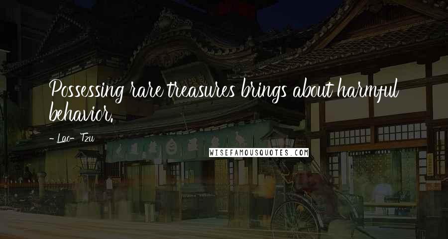 Lao-Tzu Quotes: Possessing rare treasures brings about harmful behavior.
