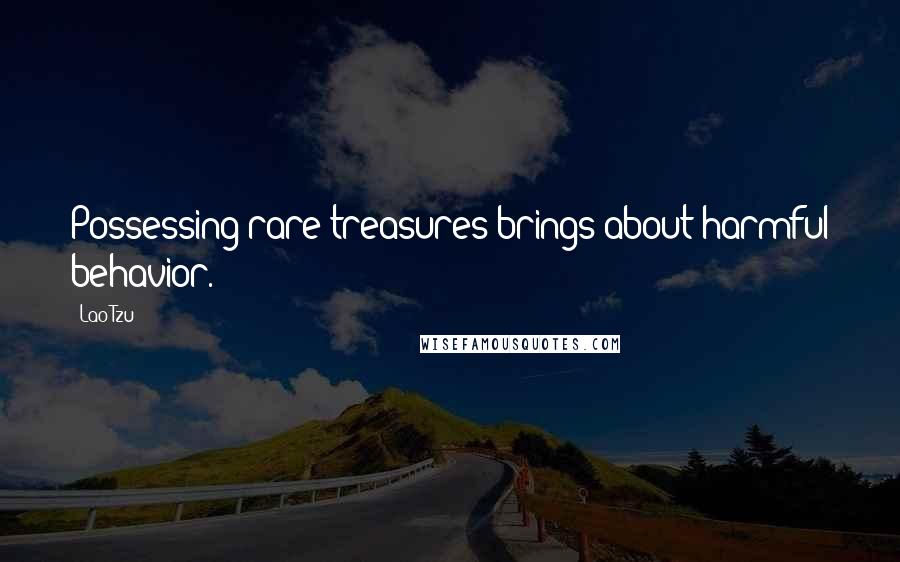 Lao-Tzu Quotes: Possessing rare treasures brings about harmful behavior.