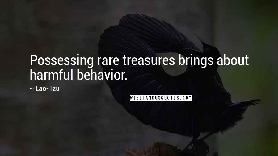 Lao-Tzu Quotes: Possessing rare treasures brings about harmful behavior.