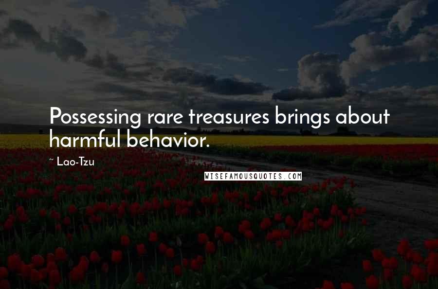 Lao-Tzu Quotes: Possessing rare treasures brings about harmful behavior.